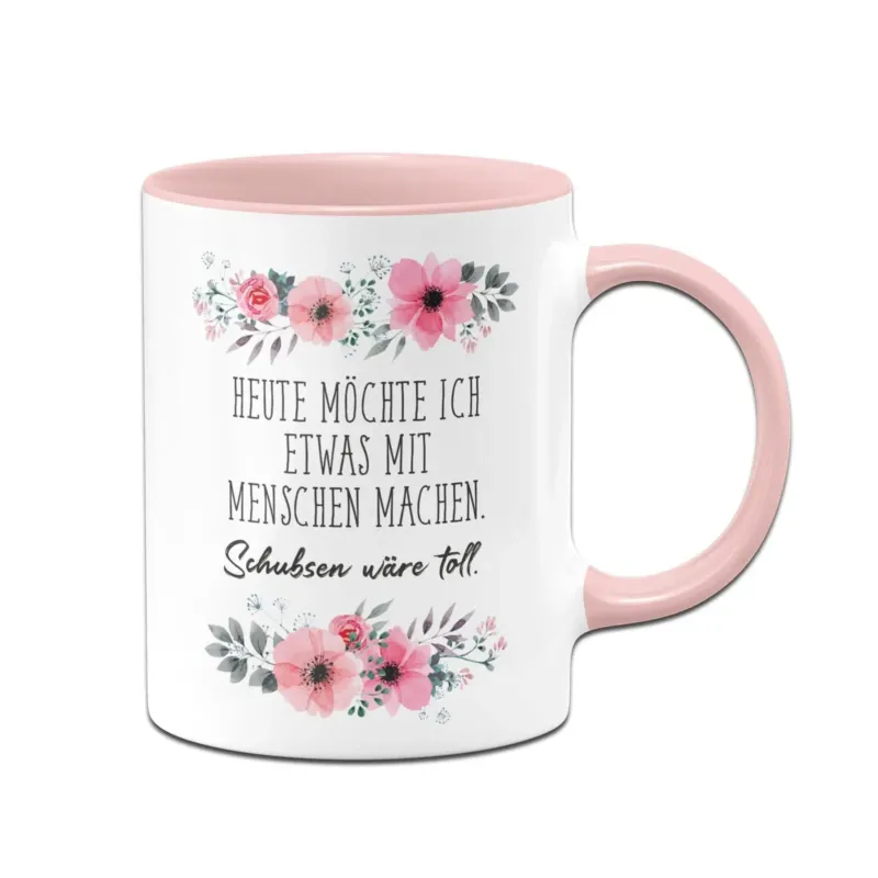 Bild: Tasse - Heute möchte ich etwas mit Menschen machen. Schubsen wäre toll. - blumig.