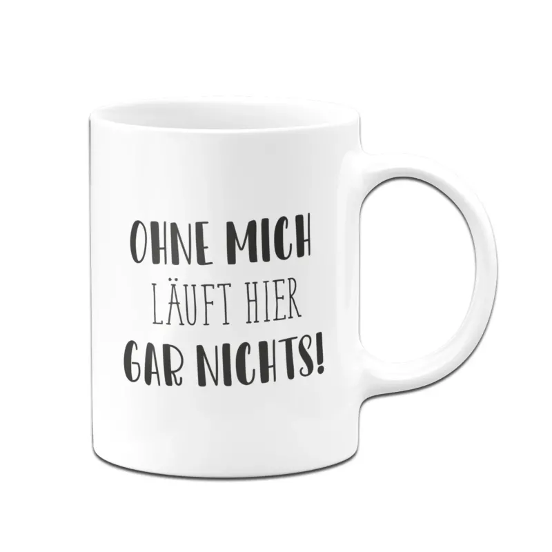 Bild: Tasse - Ohne mich läuft hier gar nichts! - Pure Statement.