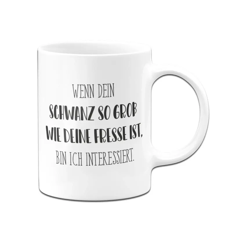 Bild: Tasse - Wenn dein Schwanz so groß wie deine Fresse ist, bin ich interessiert. - Pure Statement.